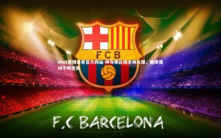 ebet易博体育官方网站-神鸟莱比锡主场大捷，继续保持不败态势