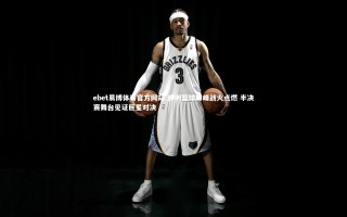 ebet易博体育官方网站-欧洲篮球巅峰战火点燃 半决赛舞台见证巨星对决