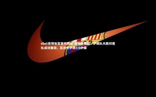 ebet易博体育官方网站-亚洲杯男篮：伊朗队大胜印度队成功晋级，亚洲杯伊朗3:0中国