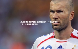 ebet易博体育官方网站-战胜强劲对手，中国选手再添一金，中国选手参赛名单