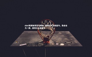 ebet易博体育官方网站-.亚特兰大力挑皇马，势必全力一搏，亚特兰大战皇马