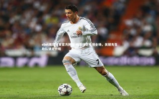 ebet易博体育官方网站-精湛技艺引领全场，关键先生助队锁定胜局