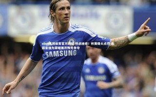 ebet易博体育官方网站-热战连续！杯赛烽火点燃 各路豪强为荣耀展开殊死争夺