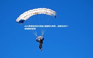 ebet易博体育官方网站-绿茵烽火再燃，关键对决中一击制胜的智慧