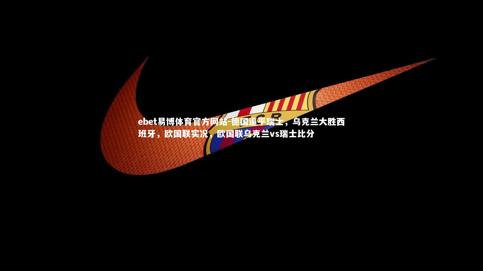 ebet易博体育官方网站-德国逼平瑞士,乌克兰大胜西班牙,欧国联实况,欧国联乌克兰vs瑞士比分-第1张图片-ebet易博体育官方网站 ebet易博体育官方网站-德国逼平瑞士,乌克兰大胜西班牙,欧国联实况,欧国联乌克兰vs瑞士比分-第1张图片-ebet易博体育官方网站