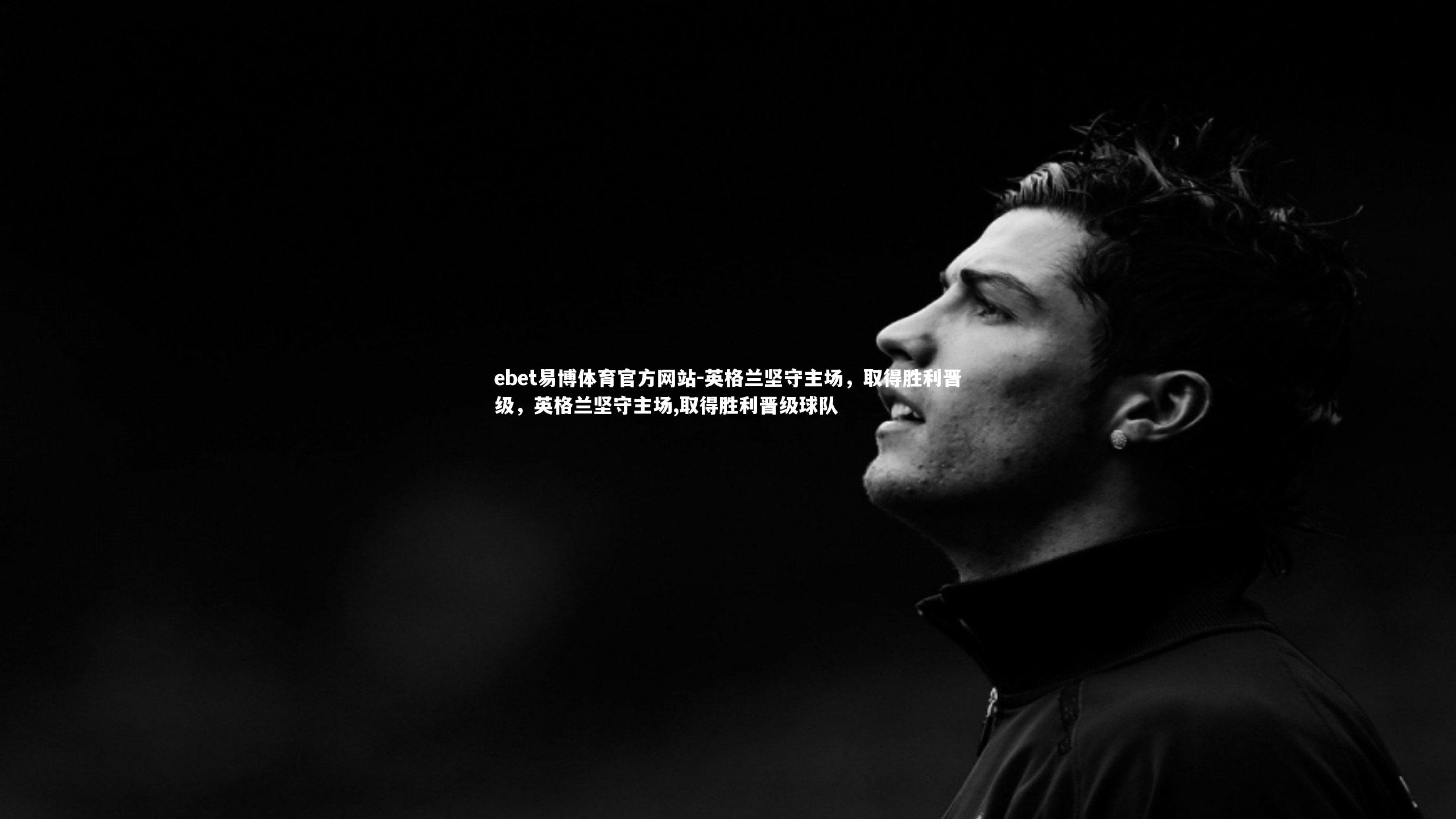 ebet易博体育官方网站-英格兰坚守主场，取得胜利晋级，英格兰坚守主场,取得胜利晋级球队-第1张图片-ebet易博体育官方网站