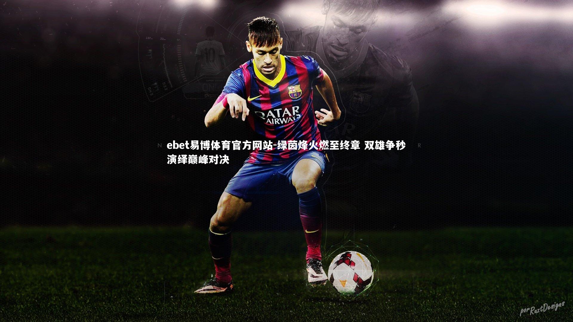 ebet易博体育官方网站-绿茵烽火燃至终章 双雄争秒演绎巅峰对决-第2张图片-ebet易博体育官方网站