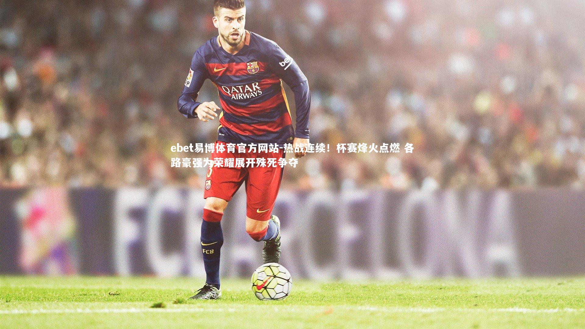 ebet易博体育官方网站-热战连续！杯赛烽火点燃 各路豪强为荣耀展开殊死争夺-第2张图片-ebet易博体育官方网站