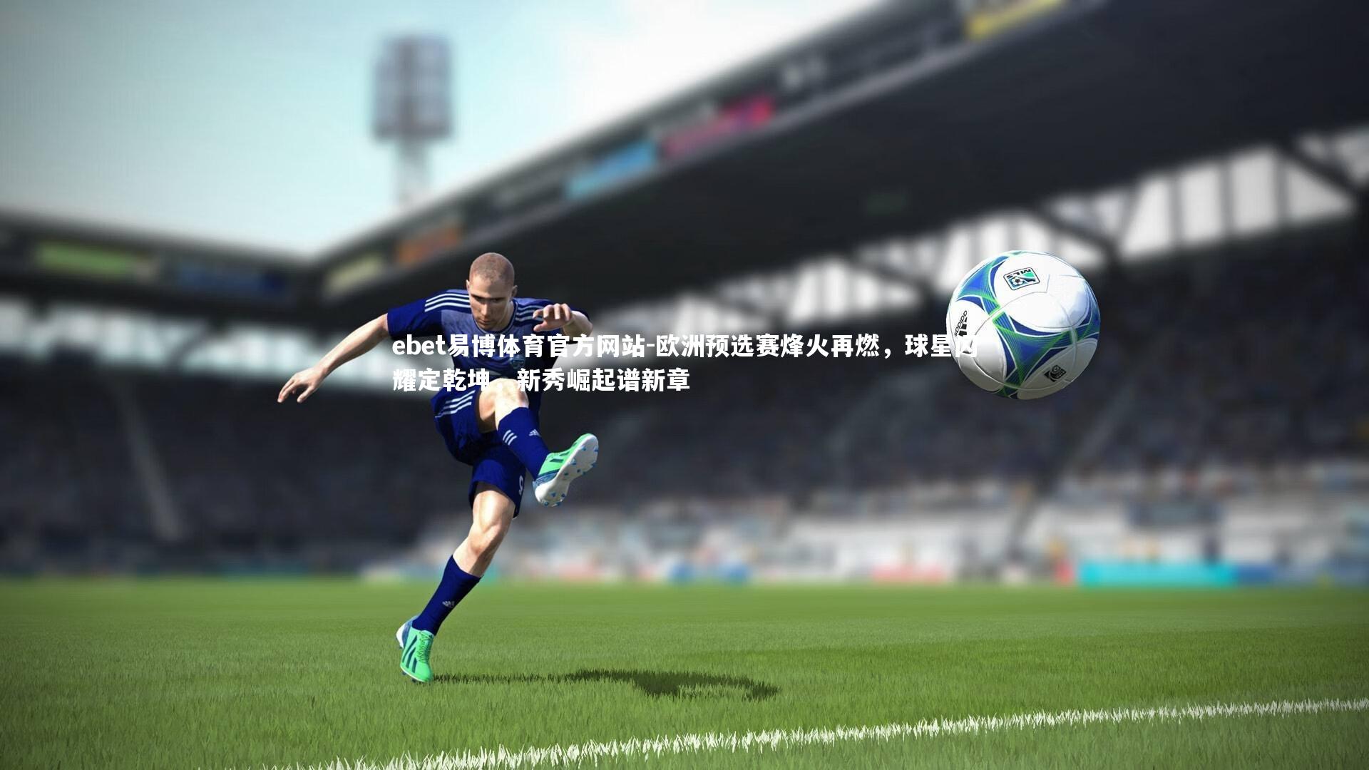 ebet易博体育官方网站-欧洲预选赛烽火再燃，球星闪耀定乾坤，新秀崛起谱新章-第1张图片-ebet易博体育官方网站