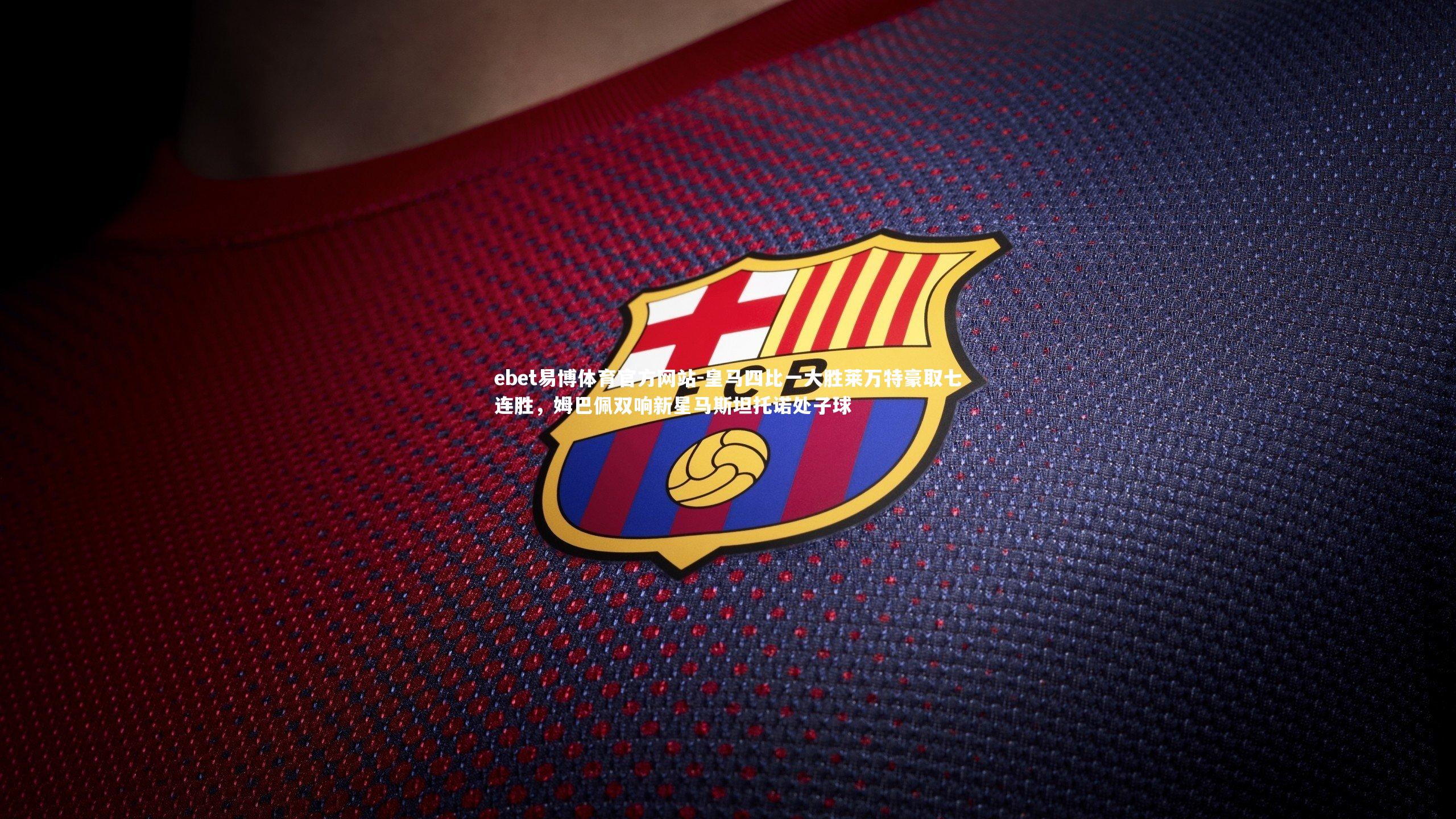 ebet易博体育官方网站-皇马四比一大胜莱万特豪取七连胜，姆巴佩双响新星马斯坦托诺处子球-第1张图片-ebet易博体育官方网站